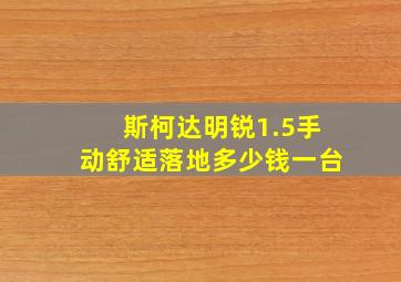 斯柯达明锐1.5手动舒适落地多少钱一台