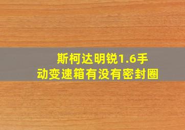 斯柯达明锐1.6手动变速箱有没有密封圈