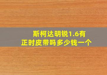 斯柯达明锐1.6有正时皮带吗多少钱一个