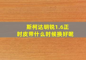 斯柯达明锐1.6正时皮带什么时候换好呢