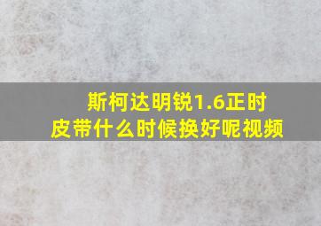 斯柯达明锐1.6正时皮带什么时候换好呢视频