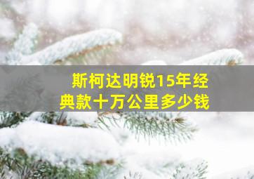 斯柯达明锐15年经典款十万公里多少钱