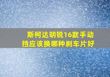 斯柯达明锐16款手动挡应该换哪种刹车片好