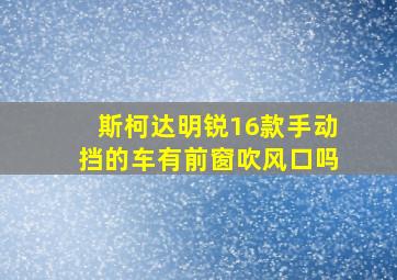 斯柯达明锐16款手动挡的车有前窗吹风口吗