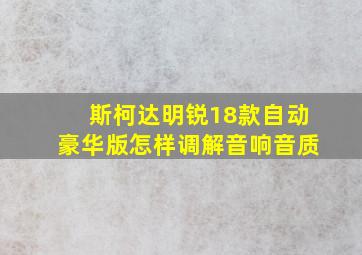 斯柯达明锐18款自动豪华版怎样调解音响音质