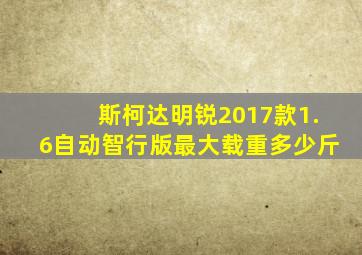 斯柯达明锐2017款1.6自动智行版最大载重多少斤