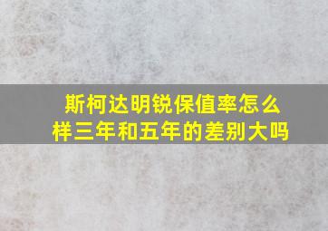 斯柯达明锐保值率怎么样三年和五年的差别大吗