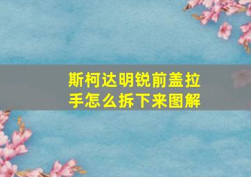 斯柯达明锐前盖拉手怎么拆下来图解