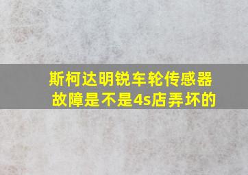 斯柯达明锐车轮传感器故障是不是4s店弄坏的