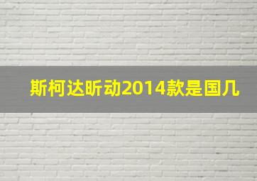 斯柯达昕动2014款是国几