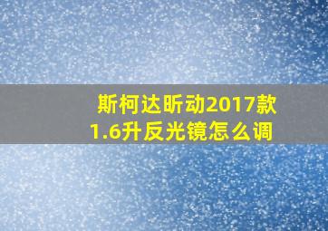 斯柯达昕动2017款1.6升反光镜怎么调