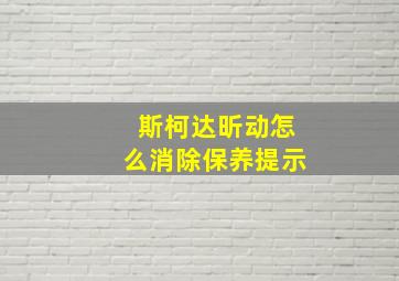 斯柯达昕动怎么消除保养提示