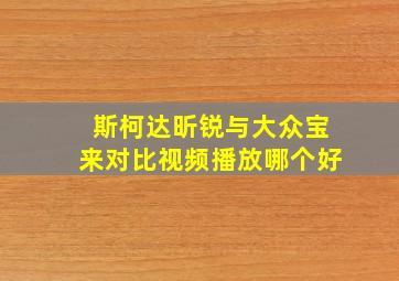 斯柯达昕锐与大众宝来对比视频播放哪个好