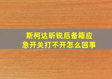 斯柯达昕锐后备箱应急开关打不开怎么回事