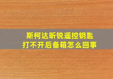 斯柯达昕锐遥控钥匙打不开后备箱怎么回事