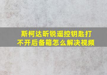 斯柯达昕锐遥控钥匙打不开后备箱怎么解决视频