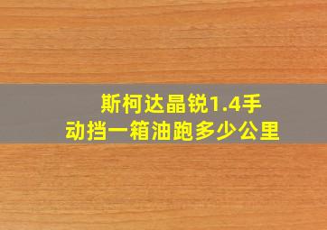 斯柯达晶锐1.4手动挡一箱油跑多少公里