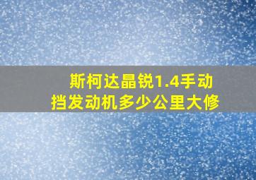 斯柯达晶锐1.4手动挡发动机多少公里大修