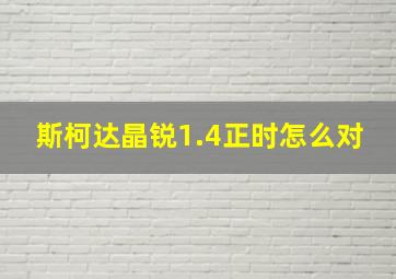 斯柯达晶锐1.4正时怎么对