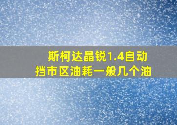 斯柯达晶锐1.4自动挡市区油耗一般几个油