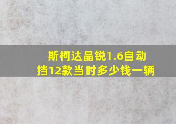 斯柯达晶锐1.6自动挡12款当时多少钱一辆