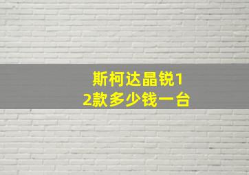 斯柯达晶锐12款多少钱一台