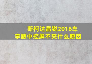 斯柯达晶锐2016车享版中控屏不亮什么原因