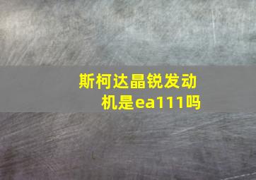 斯柯达晶锐发动机是ea111吗