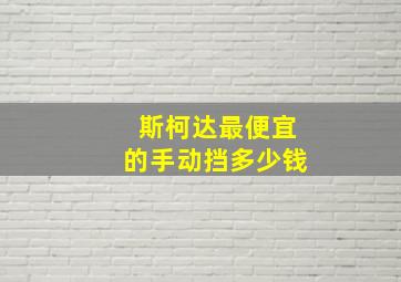 斯柯达最便宜的手动挡多少钱