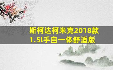 斯柯达柯米克2018款1.5l手自一体舒适版