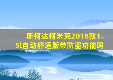 斯柯达柯米克2018款1.5l自动舒适版带防盗功能吗