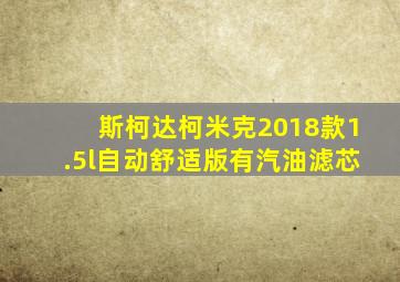 斯柯达柯米克2018款1.5l自动舒适版有汽油滤芯