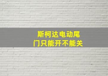 斯柯达电动尾门只能开不能关