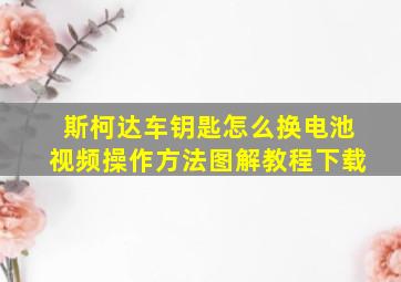 斯柯达车钥匙怎么换电池视频操作方法图解教程下载