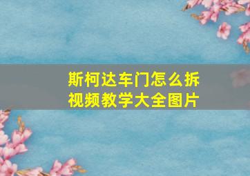 斯柯达车门怎么拆视频教学大全图片