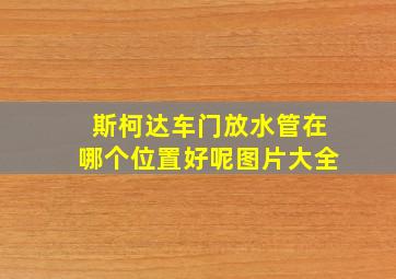 斯柯达车门放水管在哪个位置好呢图片大全