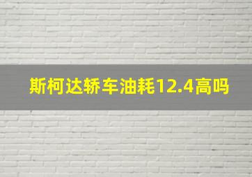 斯柯达轿车油耗12.4高吗