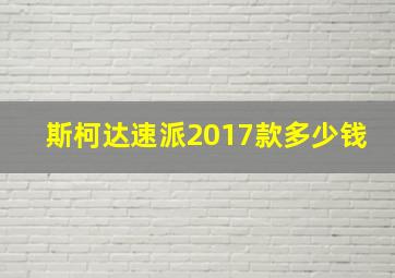 斯柯达速派2017款多少钱