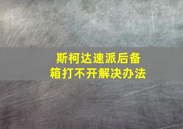 斯柯达速派后备箱打不开解决办法