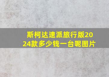 斯柯达速派旅行版2024款多少钱一台呢图片