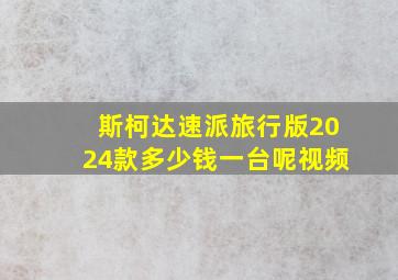 斯柯达速派旅行版2024款多少钱一台呢视频