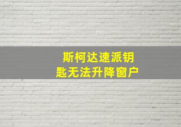 斯柯达速派钥匙无法升降窗户