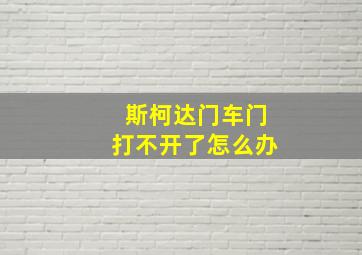 斯柯达门车门打不开了怎么办