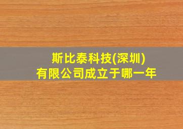 斯比泰科技(深圳)有限公司成立于哪一年