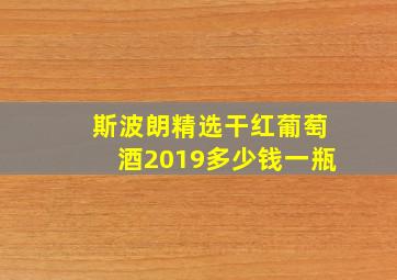 斯波朗精选干红葡萄酒2019多少钱一瓶