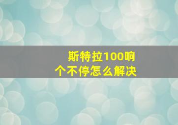 斯特拉100响个不停怎么解决