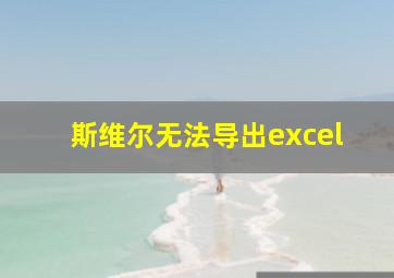 斯维尔无法导出excel