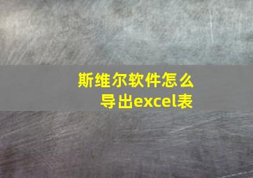 斯维尔软件怎么导出excel表