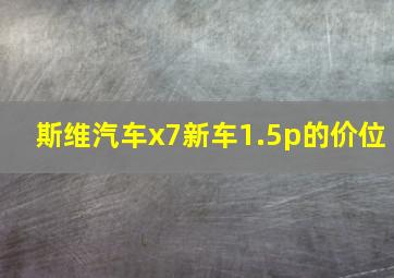 斯维汽车x7新车1.5p的价位