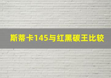 斯蒂卡145与红黑碳王比较